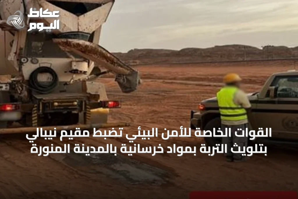 القوات الخاصة للأمن البيئي تضبط مقيم نيبالي بتلويث التربة بمواد خرسانية بالمدينة المنورة