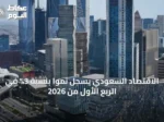 الاقتصاد السعودي يسجل نمواً بنسبة 3% في الربع الأول من 2026