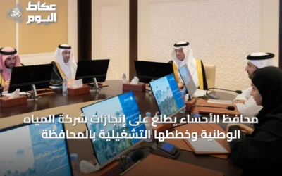محافظ الأحساء يطلع على إنجازات شركة المياه الوطنية وخططها التشغيلية بالمحافظة