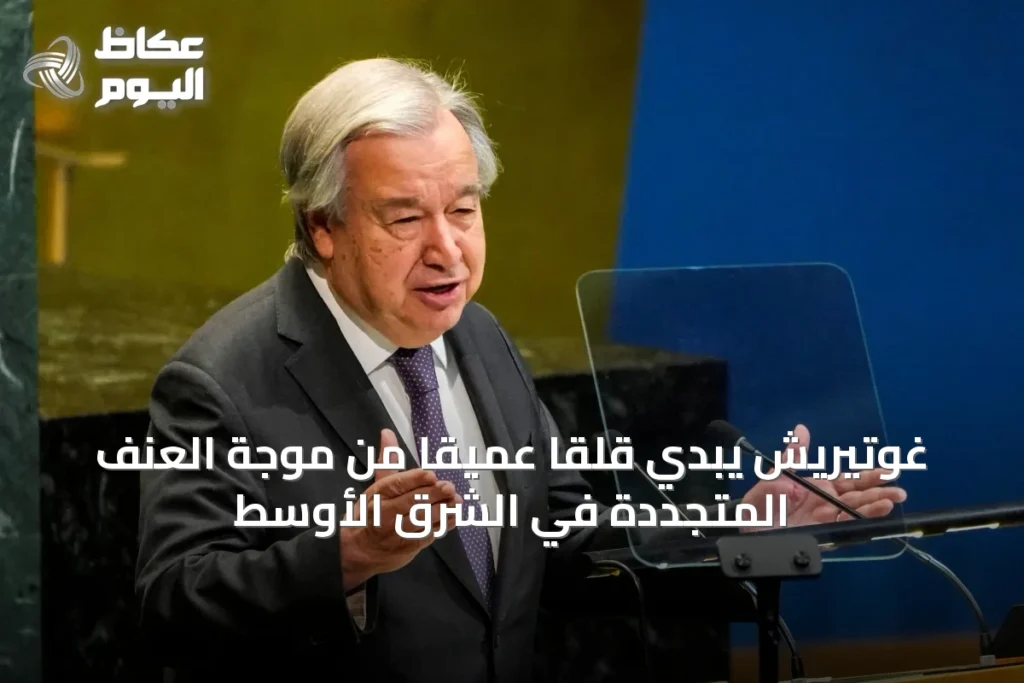 غوتيريش يُبدي قلقاً عميقاً من موجة العنف المتجددة في الشرق الأوسط