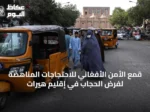 قمع الأمن الأفغاني للاحتجاجات المناهضة لفرض الحجاب في إقليم هيرات