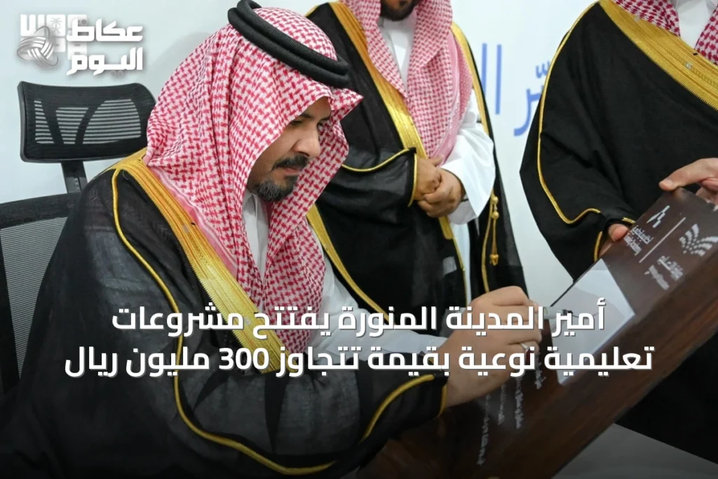 أمير المدينة المنورة يفتتح مشروعات تعليمية نوعية بقيمة تتجاوز 300 مليون ريال
