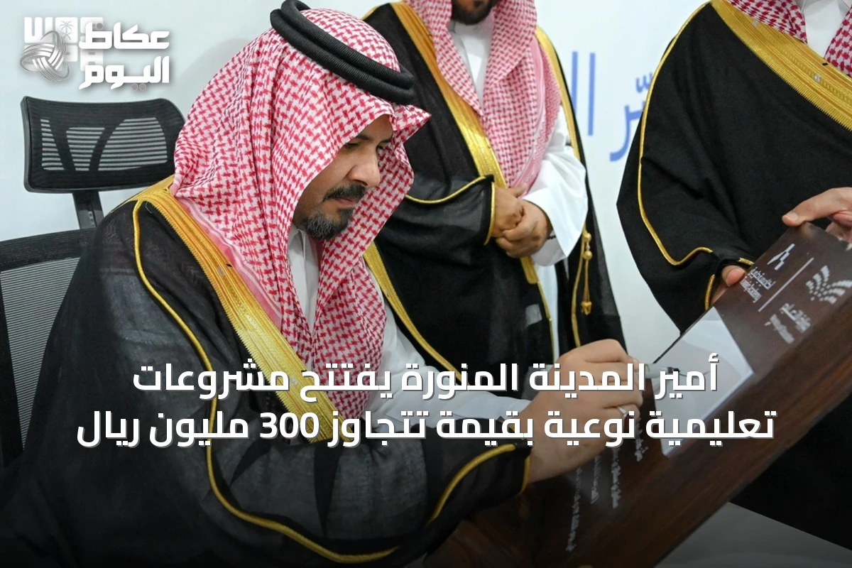 أمير المدينة المنورة يفتتح مشروعات تعليمية نوعية بقيمة تتجاوز 300 مليون ريال