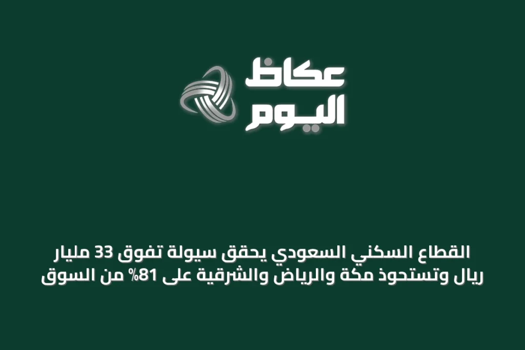 القطاع السكني السعودي يحقق سيولة تفوق 33 مليار ريال وتستحوذ مكة والرياض والشرقية على 81% من السوق