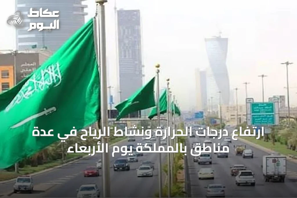 ارتفاع درجات الحرارة ونشاط الرياح في عدة مناطق بالمملكة يوم الأربعاء