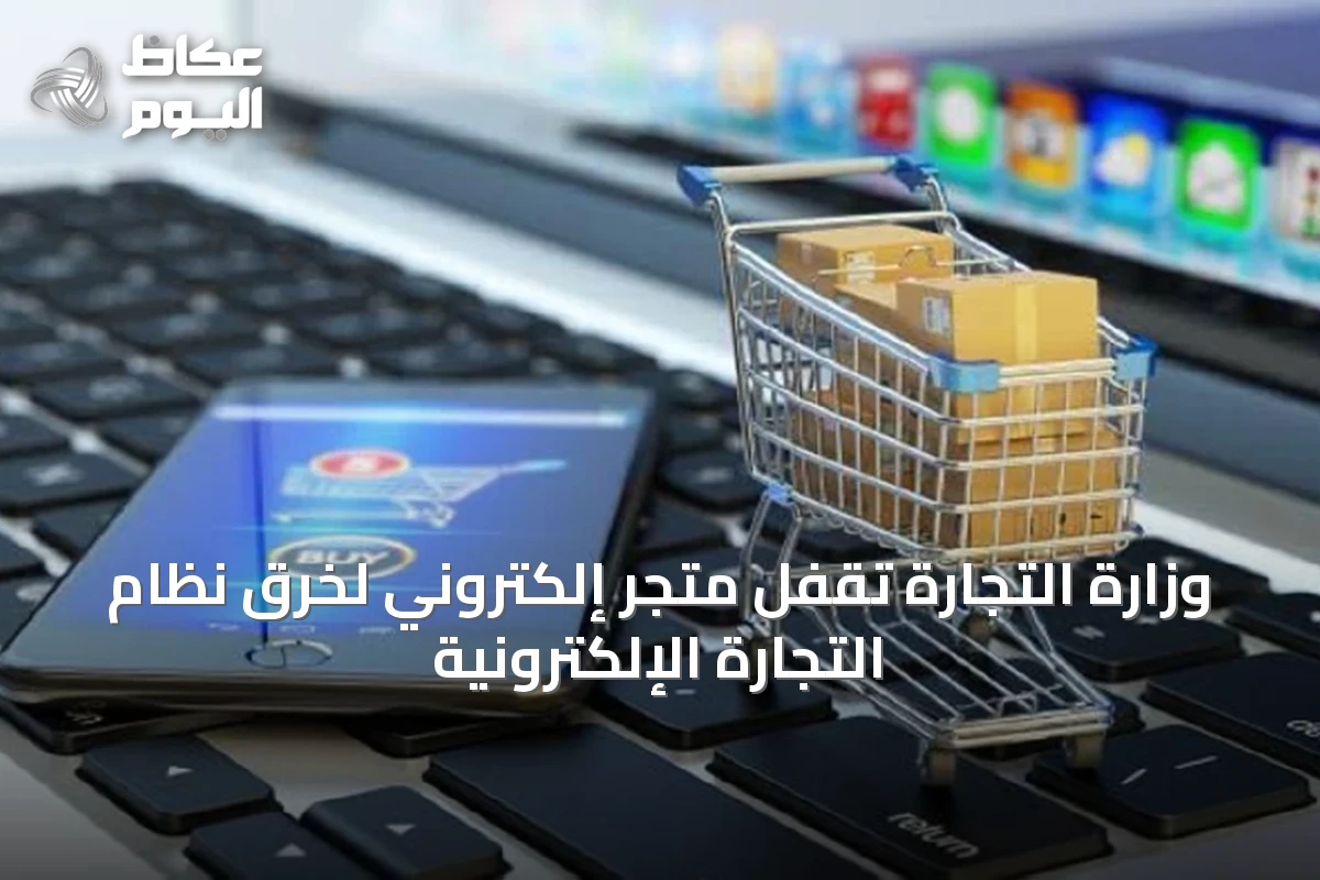 وزارة التجارة تُقفل متجر إلكتروني لخرق نظام التجارة الإلكترونية
