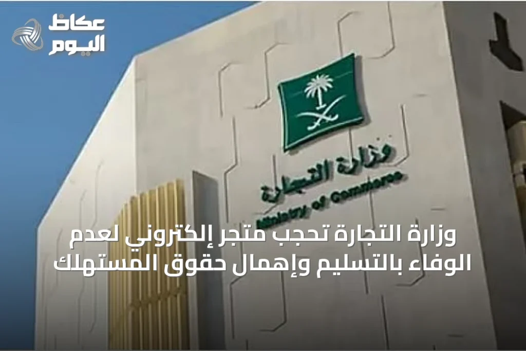 وزارة التجارة تحجب متجر إلكتروني لعدم الوفاء بالتسليم وإهمال حقوق المستهلك