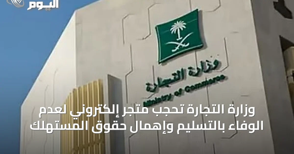 وزارة التجارة تحجب متجر إلكتروني لعدم الوفاء بالتسليم وإهمال حقوق المستهلك