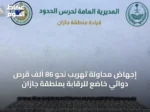إجهاض محاولة تهريب نحو 86 ألف قرص دوائي خاضع للرقابة بمنطقة جازان