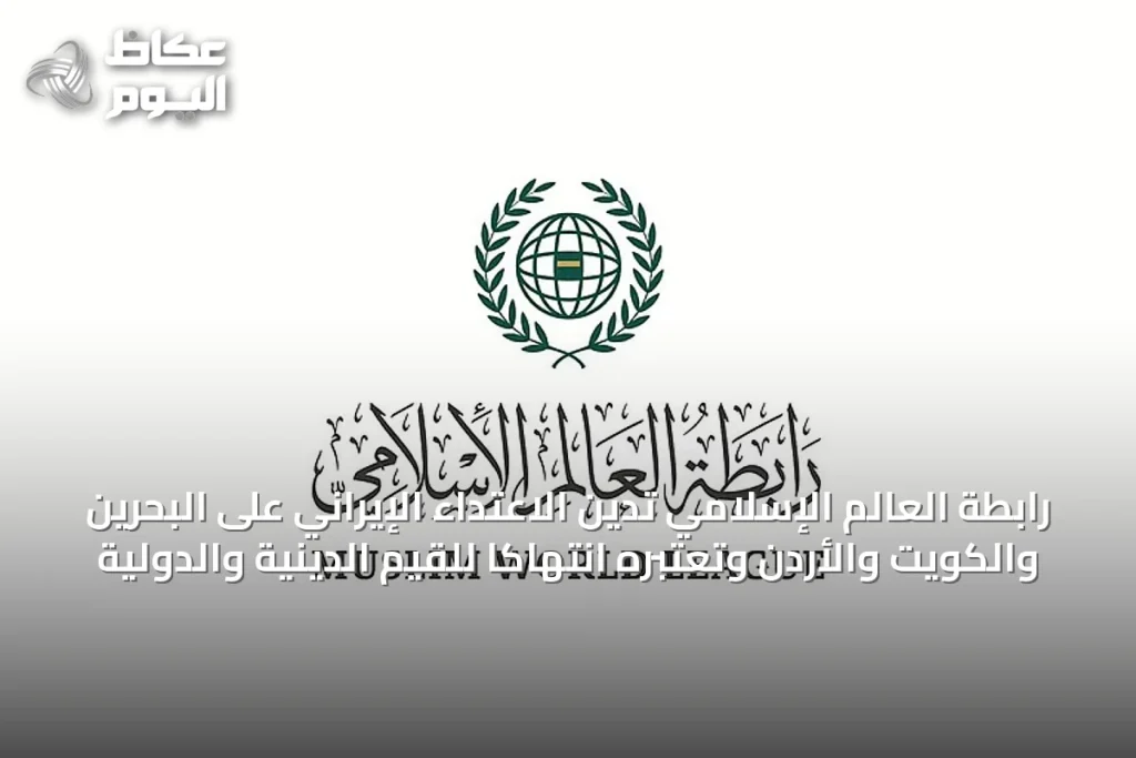 رابطة العالم الإسلامي تدين الاعتداء الإيراني على البحرين والكويت والأردن وتعتبره انتهاكاً للقيم الدينية والدولية