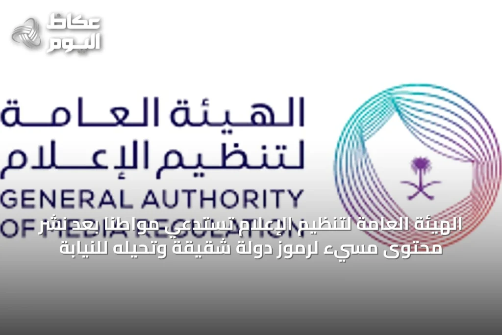 الهيئة العامة لتنظيم الإعلام تستدعي مواطنًا بعد نشر محتوى مسيء لرموز دولة شقيقة وتحيله للنيابة