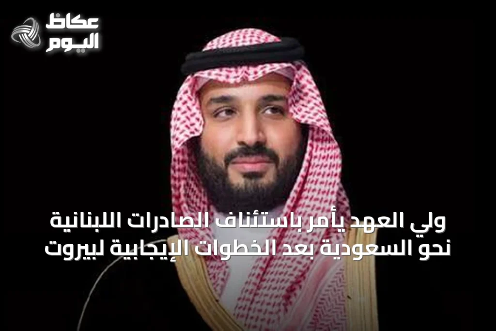 ولي العهد يأمر باستئناف الصادرات اللبنانية نحو السعودية بعد الخطوات الإيجابية لبيروت