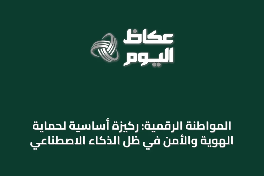 المواطنة الرقمية: ركيزة أساسية لحماية الهوية والأمن في ظل الذكاء الاصطناعي
