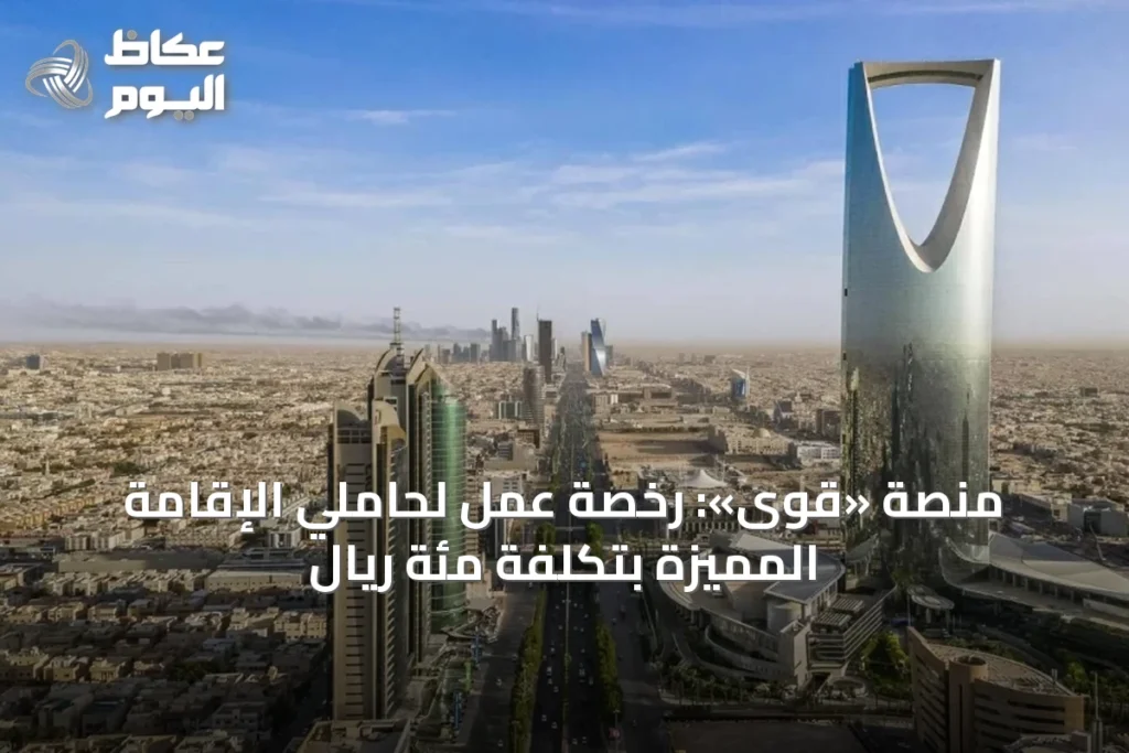 منصة «قوى»: رخصة عمل لحاملي الإقامة المميزة بتكلفة مئة ريال