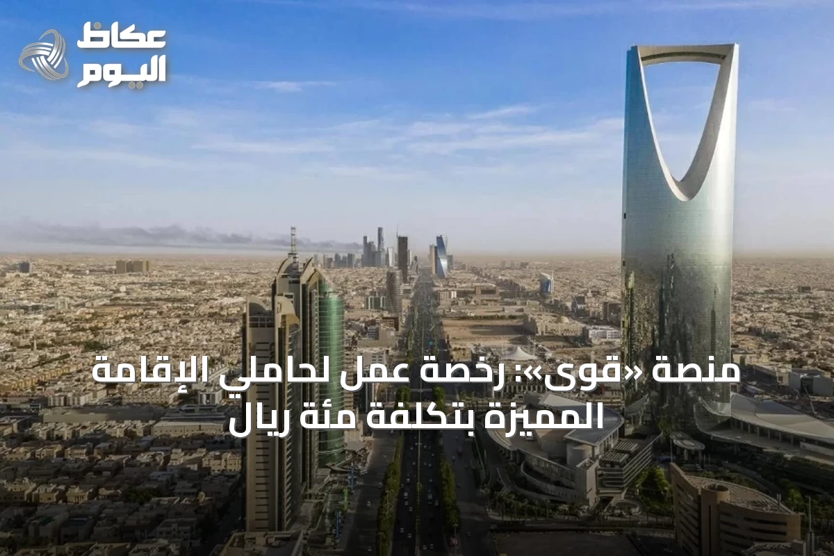 منصة «قوى»: رخصة عمل لحاملي الإقامة المميزة بتكلفة مئة ريال
