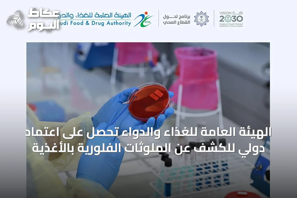 الهيئة العامة للغذاء والدواء تحصل على اعتماد دولي للكشف عن الملوثات الفلورية بالأغذية