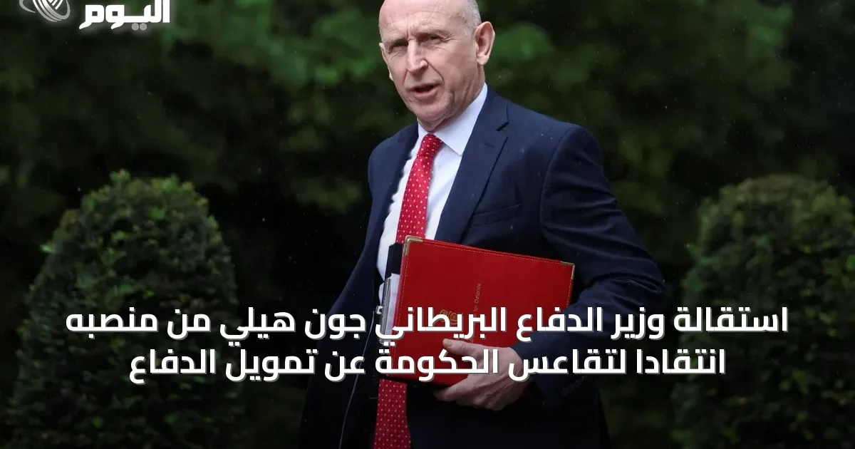 استقالة وزير الدفاع البريطاني جون هيلي من منصبه انتقاداً لتقاعس الحكومة عن تمويل الدفاع