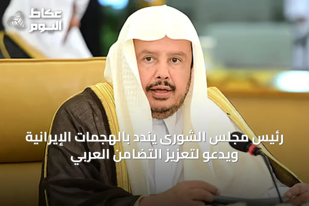 رئيس مجلس الشورى يندد بالهجمات الإيرانية ويدعو لتعزيز التضامن العربي