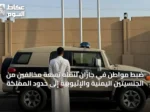 ضبط مواطن في جازان لنقله تسعة مخالفين من الجنسيتين اليمنية والإثيوبية إلى حدود المملكة