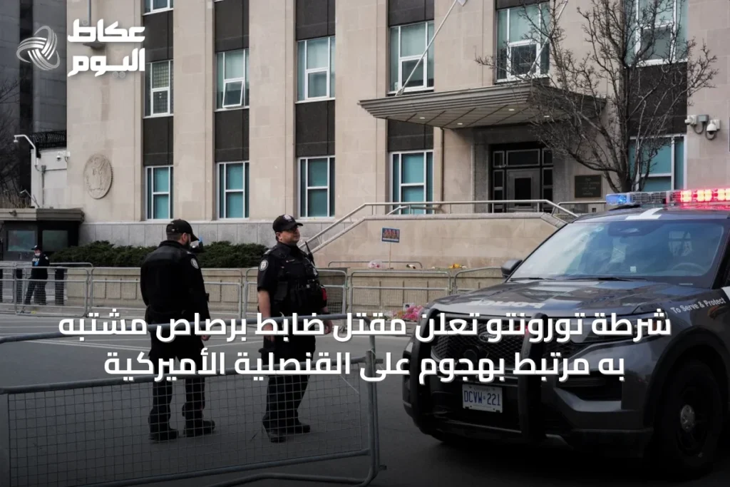 شرطة تورونتو تعلن مقتل ضابط برصاص مشتبه به مرتبط بهجوم على القنصلية الأميركية