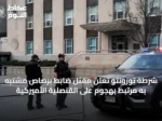 شرطة تورونتو تعلن مقتل ضابط برصاص مشتبه به مرتبط بهجوم على القنصلية الأميركية