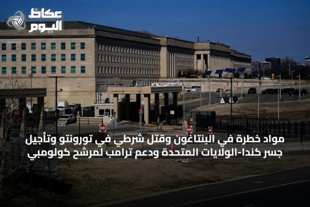 مواد خطرة في البنتاغون وقتل شرطي في تورونتو وتأجيل جسر كندا-الولايات المتحدة ودعم ترامب لمرشح كولومبي