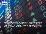 مؤشر السوق السعودي يختتم أسبوعه بارتفاع وتجاوز 4.9 مليار ريال في التداول