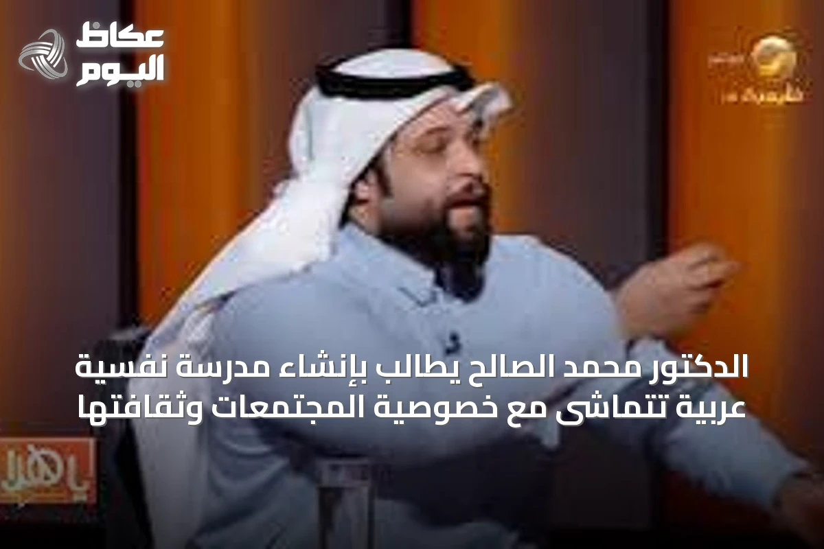 الدكتور محمد الصالح يطالب بإنشاء مدرسة نفسية عربية تتماشى مع خصوصية المجتمعات وثقافتها