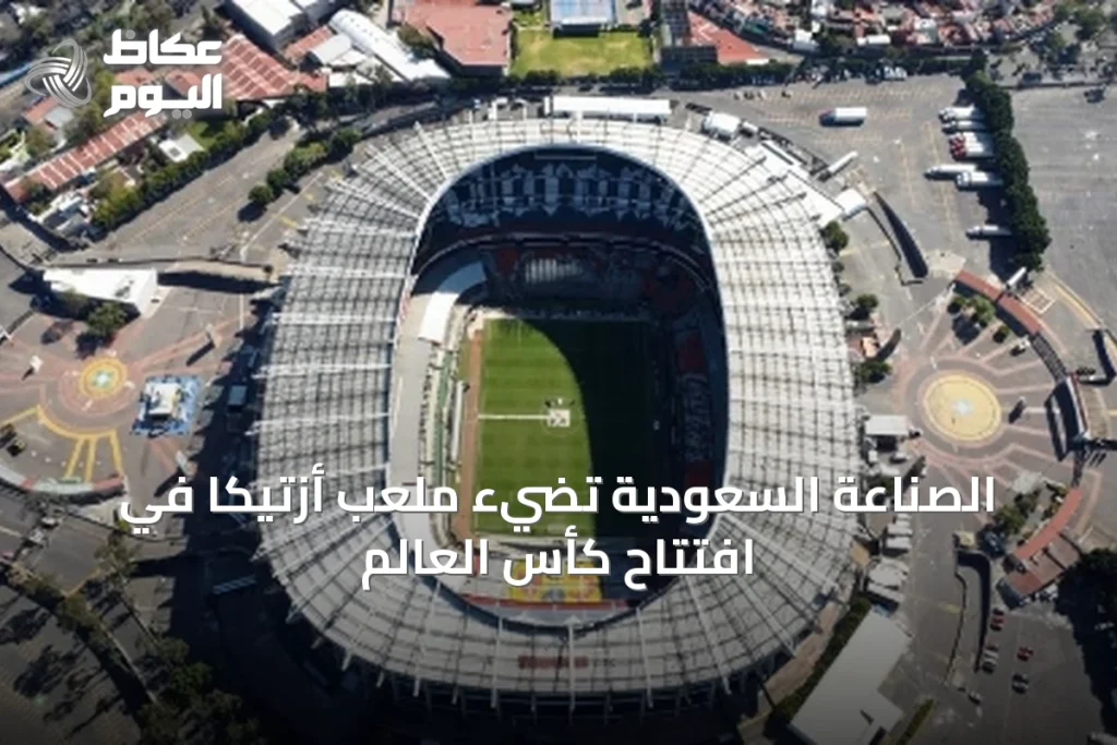 الصناعة السعودية تضيء ملعب أزتيكا في افتتاح كأس العالم