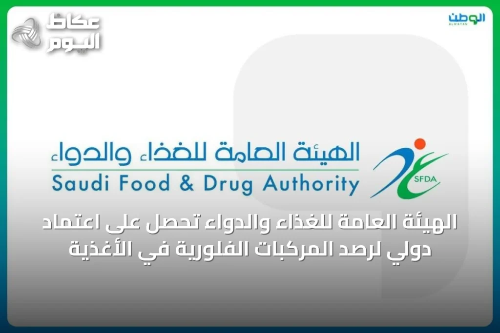 الهيئة العامة للغذاء والدواء تحصل على اعتماد دولي لرصد المركبات الفلورية في الأغذية