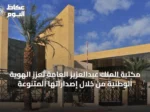 مكتبة الملك عبدالعزيز العامة تعزز الهوية الوطنية من خلال إصداراتها المتنوعة