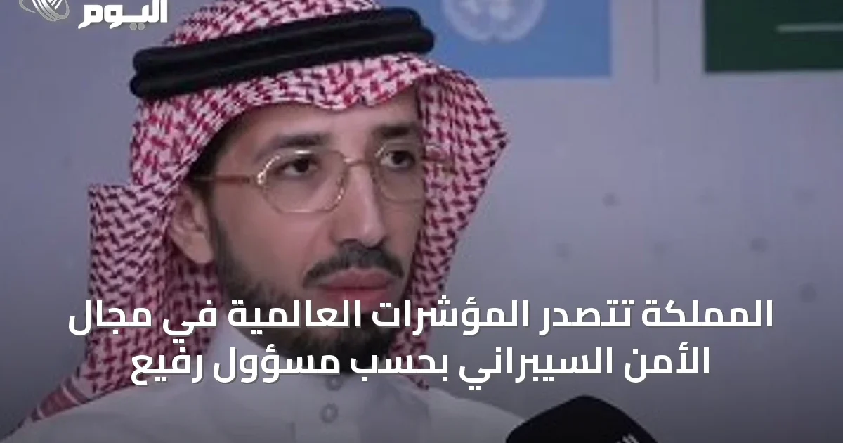 المملكة تتصدر المؤشرات العالمية في مجال الأمن السيبراني بحسب مسؤول رفيع