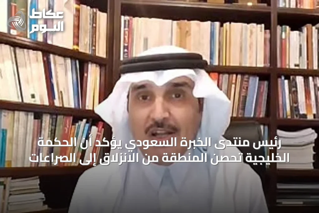 رئيس منتدى الخبرة السعودي يُؤكد أن الحكمة الخليجية تحصّن المنطقة من الانزلاق إلى الصراعات