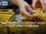 انخفاض أسعار الذهب في المعاملات الفورية وتباين مؤشرات المعادن النفيسة