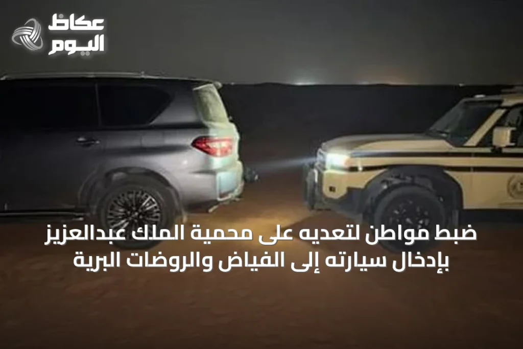 ضبط مواطن لتعديه على محمية الملك عبدالعزيز بإدخال سيارته إلى الفياض والروضات البرية