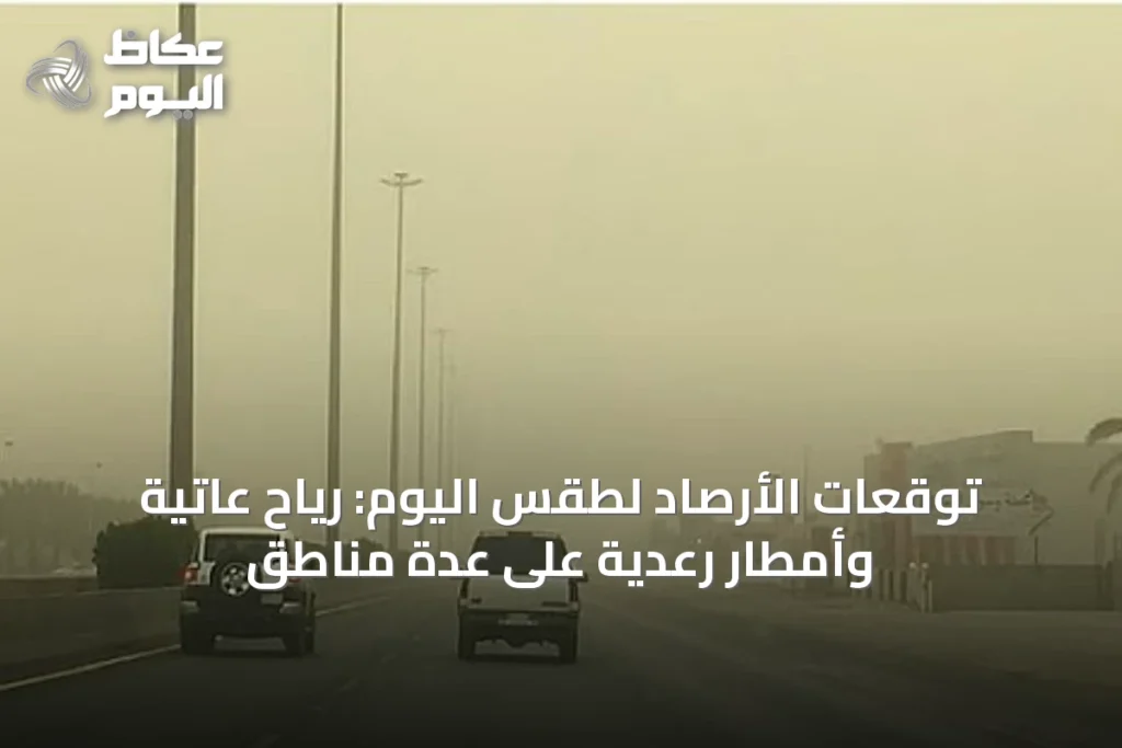 توقعات الأرصاد لطقس اليوم: رياح عاتية وأمطار رعدية على عدة مناطق