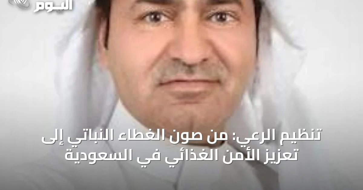 تنظيم الرعي: من صون الغطاء النباتي إلى تعزيز الأمن الغذائي في السعودية