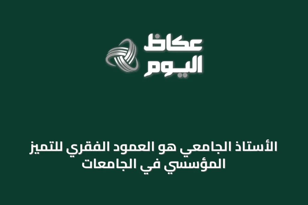 الأستاذ الجامعي هو العمود الفقري للتميّز المؤسسي في الجامعات