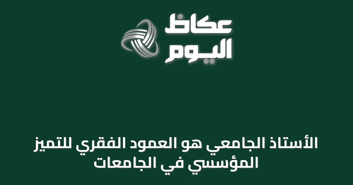 الأستاذ الجامعي هو العمود الفقري للتميّز المؤسسي في الجامعات