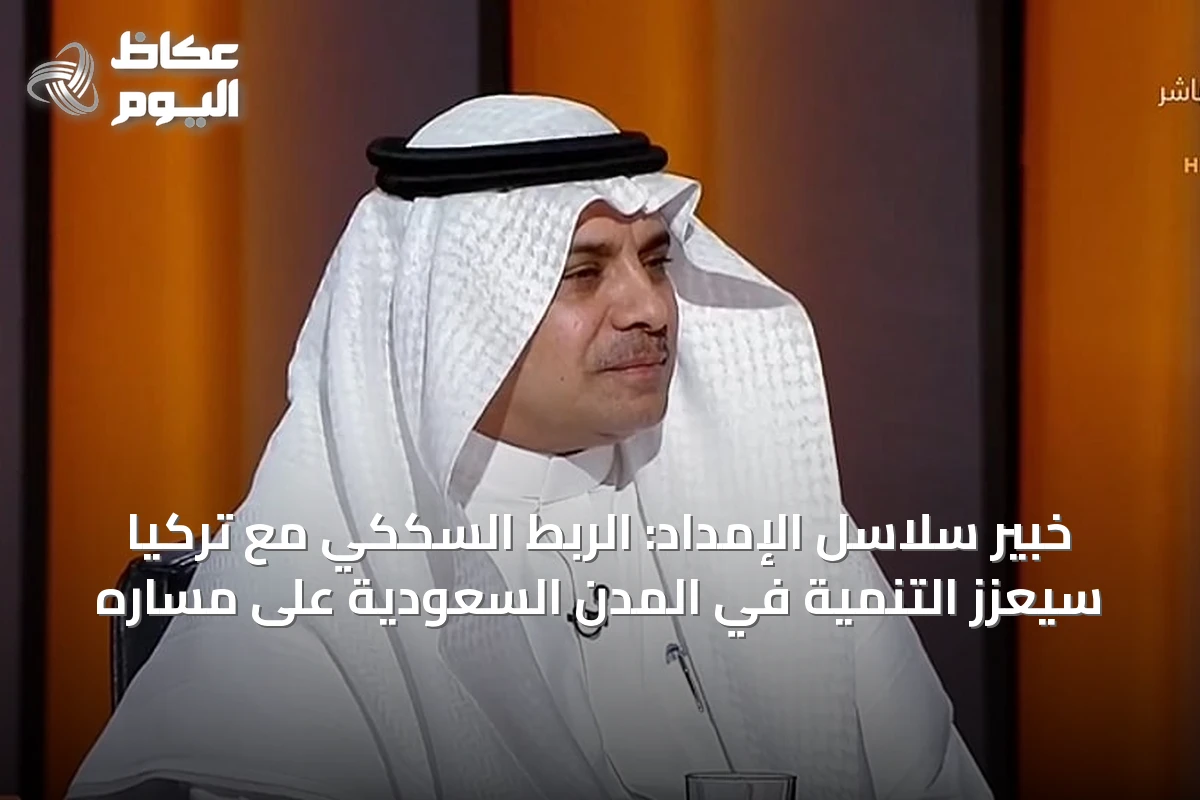 خبير سلاسل الإمداد: الربط السككي مع تركيا سيعزز التنمية في المدن السعودية على مساره
