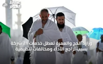 وزارة الحج والعمرة تعطل خدمات 21 شركة بسبب تراجع الأداء ومخالفات تنظيمية