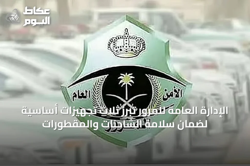 الإدارة العامة للمرور تُبرز ثلاث تجهيزات أساسية لضمان سلامة الشاحنات والمقطورات