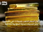 ارتفاع أسعار الذهب بنسبة 3٪ في التسوية رغم تسجيله خسارة أسبوعية متتالية