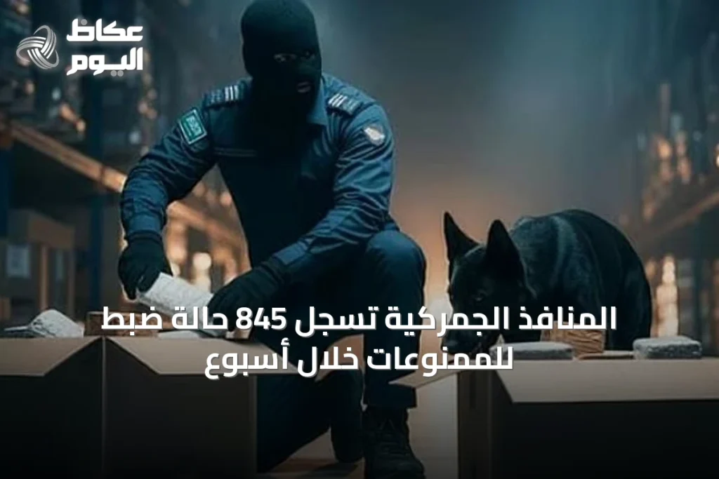 المنافذ الجمركية تسجل 845 حالة ضبط للممنوعات خلال أسبوع