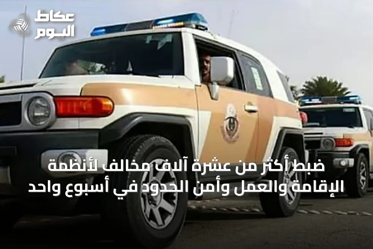 ضبط أكثر من عشرة آلاف مخالف لأنظمة الإقامة والعمل وأمن الحدود في أسبوع واحد