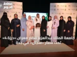 جامعة الملك عبدالعزيز تُنظم معرض «درزة 4» تحت شعار «سِجال» في جدة