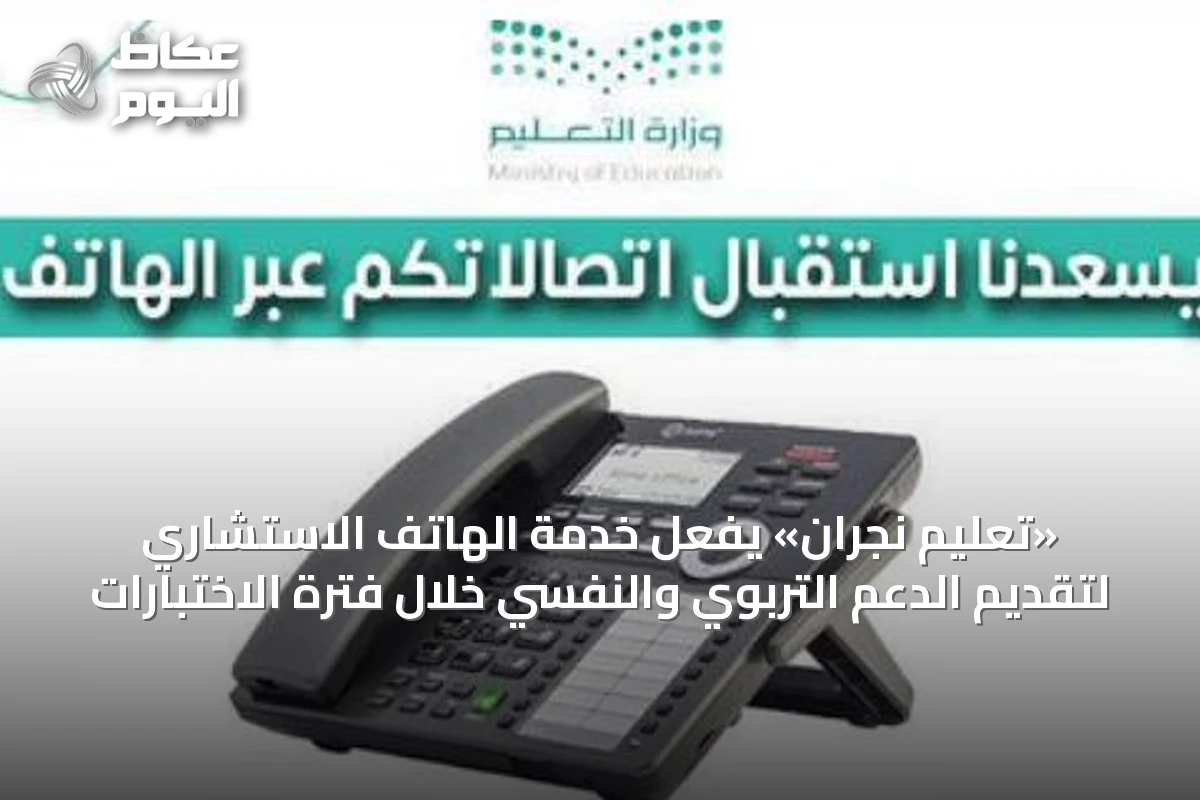 «تعليم نجران» يفعّل خدمة الهاتف الاستشاري لتقديم الدعم التربوي والنفسي خلال فترة الاختبارات