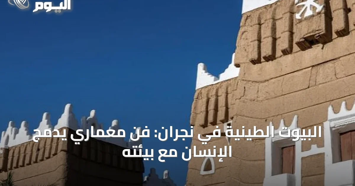 البيوت الطينية في نجران: فنٌّ معمارِي يدمج الإنسان مع بيئته