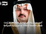 أمير عسير يفتتح موسم صيف 2026 تحت شعار «السما أرضك» بدعم وزارة السياحة