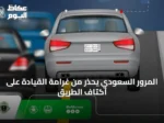 المرور السعودي يحذر من غرامة القيادة على أكتاف الطريق